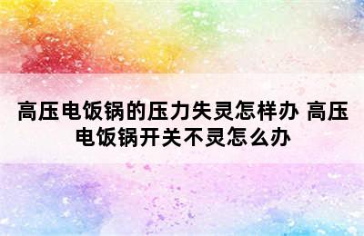 高压电饭锅的压力失灵怎样办 高压电饭锅开关不灵怎么办